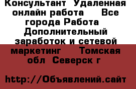 Консультант. Удаленная онлайн работа.  - Все города Работа » Дополнительный заработок и сетевой маркетинг   . Томская обл.,Северск г.